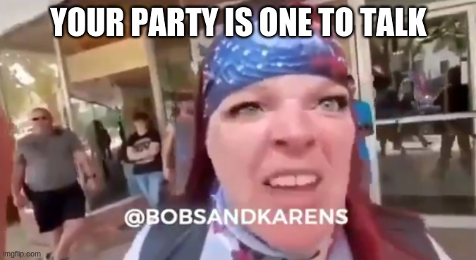 YOUR PARTY IS ONE TO TALK | made w/ Imgflip meme maker