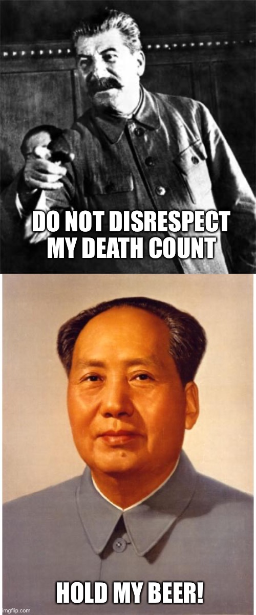 DO NOT DISRESPECT MY DEATH COUNT HOLD MY BEER! | image tagged in stalin,chairman mao | made w/ Imgflip meme maker