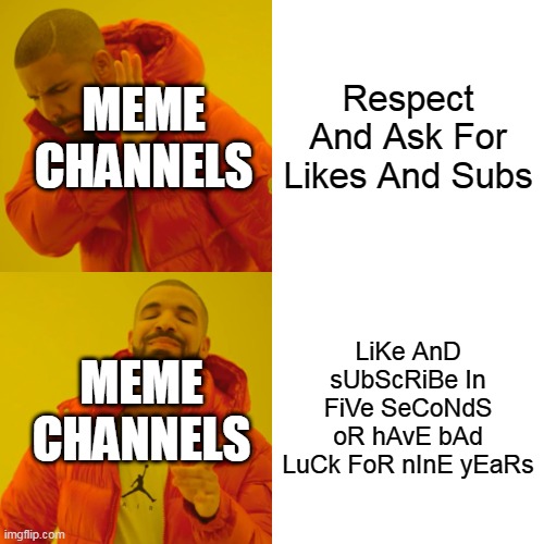 Youtube Meme Channels that pull this anger me | Respect And Ask For Likes And Subs; MEME CHANNELS; LiKe AnD sUbScRiBe In FiVe SeCoNdS oR hAvE bAd LuCk FoR nInE yEaRs; MEME CHANNELS | image tagged in memes,drake hotline bling | made w/ Imgflip meme maker