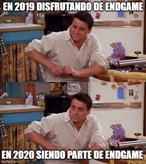 Joey meme | EN 2019 DISFRUTANDO DE ENDGAME; EN 2020 SIENDO PARTE DE ENDGAME | image tagged in joey meme | made w/ Imgflip meme maker