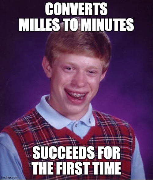 Bad Luck Brian Meme | CONVERTS MILLES TO MINUTES; SUCCEEDS FOR THE FIRST TIME | image tagged in memes,bad luck brian | made w/ Imgflip meme maker