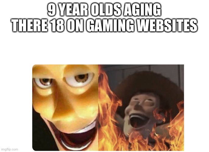 Satanic Woody | 9 YEAR OLDS AGING THERE 18 ON GAMING WEBSITES | image tagged in satanic woody | made w/ Imgflip meme maker