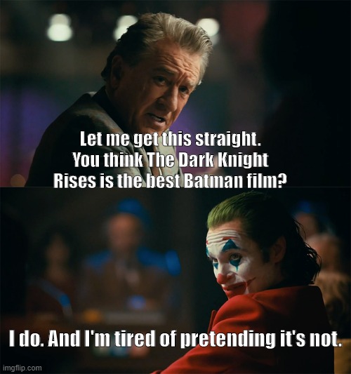 Dark Knight Rises- The best Batman film? | Let me get this straight. You think The Dark Knight Rises is the best Batman film? I do. And I'm tired of pretending it's not. | image tagged in i'm tired of pretending it's not | made w/ Imgflip meme maker