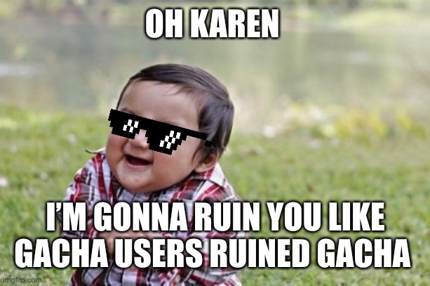 GaChA | OH KAREN; I’M GONNA RUIN YOU LIKE GACHA USERS RUINED GACHA | image tagged in memes,evil toddler | made w/ Imgflip meme maker