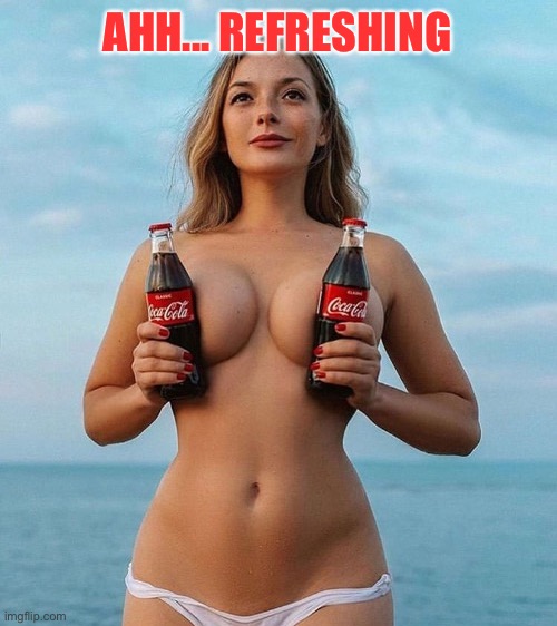 Can I have one? ;) | AHH... REFRESHING | image tagged in boobs,coke,coca cola | made w/ Imgflip meme maker