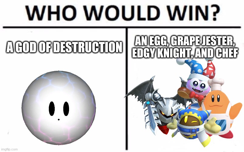 based on the team I used to beat soul melter EX | AN EGG, GRAPE JESTER, EDGY KNIGHT, AND CHEF; A GOD OF DESTRUCTION | image tagged in memes,who would win,kirby | made w/ Imgflip meme maker