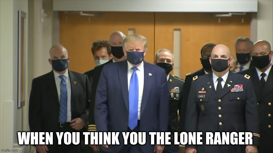 When You Think You the Lone Ranger | WHEN YOU THINK YOU THE LONE RANGER | image tagged in donald trump,masks,pandemic,covid-19,coronavirus,lone ranger | made w/ Imgflip meme maker