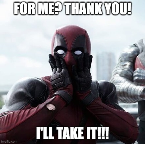 Deadpool Surprised Meme | FOR ME? THANK YOU! I'LL TAKE IT!!! | image tagged in memes,deadpool surprised | made w/ Imgflip meme maker