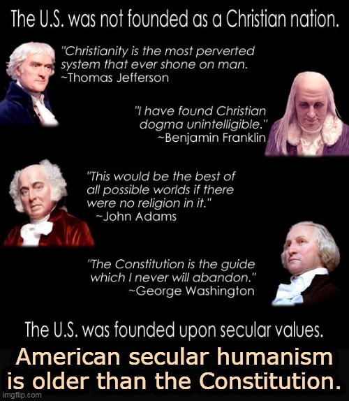 American secular humanism is older than the Constitution. | image tagged in thomas jefferson,benjamin franklin,john adams,george washington,atheists,secular | made w/ Imgflip meme maker