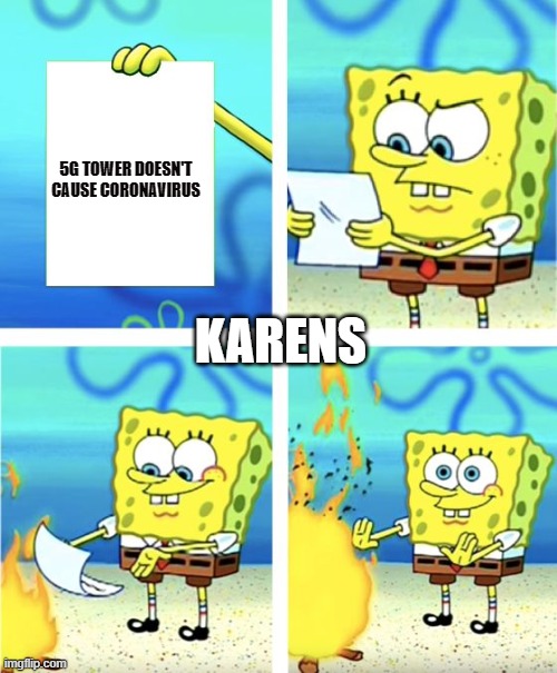 Spongebob Burning Paper | 5G TOWER DOESN'T CAUSE CORONAVIRUS; KARENS | image tagged in spongebob burning paper | made w/ Imgflip meme maker