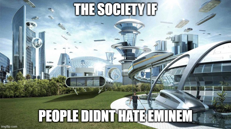 society if | THE SOCIETY IF; PEOPLE DIDNT HATE EMINEM | image tagged in society if | made w/ Imgflip meme maker