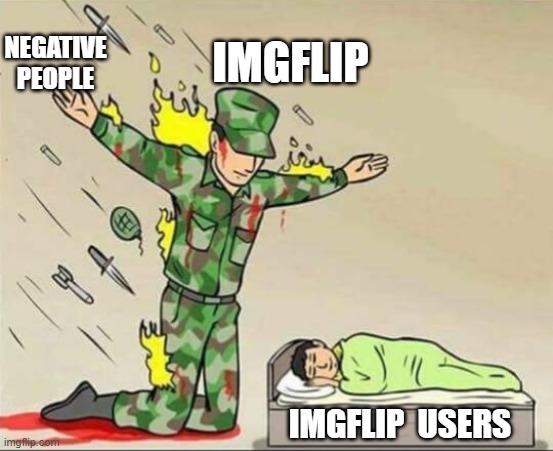 IMGFLIP Users Reality | IMGFLIP; NEGATIVE PEOPLE; IMGFLIP  USERS | image tagged in soldier protecting sleeping child | made w/ Imgflip meme maker