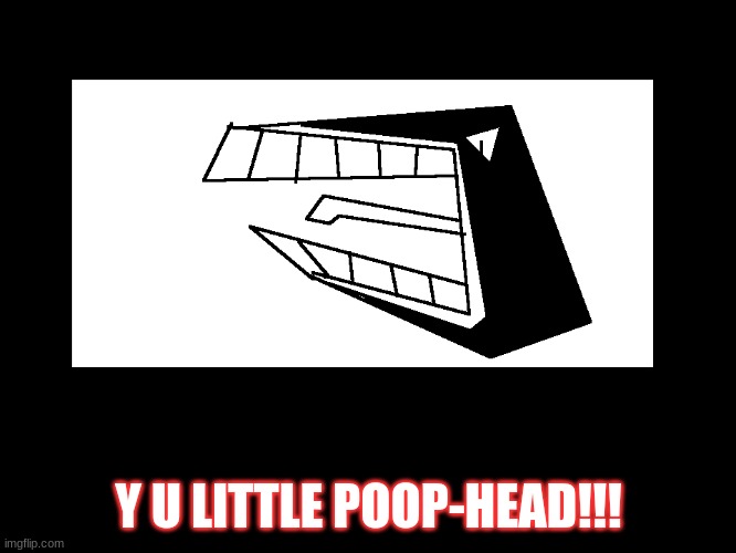 Y U Little Poop-Head!!! | Y U LITTLE POOP-HEAD!!! | image tagged in cannon teeth | made w/ Imgflip meme maker