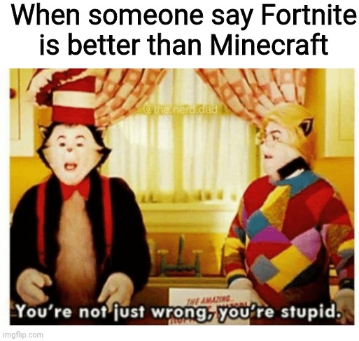 You're not just wrong your stupid |  When someone say Fortnite is better than Minecraft | image tagged in you're not just wrong your stupid,memes | made w/ Imgflip meme maker