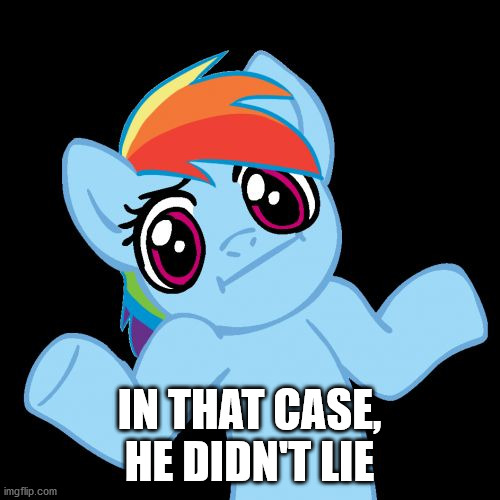 Pony Shrugs Meme | IN THAT CASE, HE DIDN'T LIE | image tagged in memes,pony shrugs | made w/ Imgflip meme maker