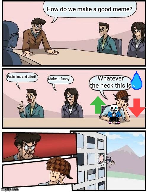 Don't be that guy on the far right | How do we make a good meme? Put in time and effort! Make it funny! Whatever the heck this is | image tagged in memes,boardroom meeting suggestion | made w/ Imgflip meme maker