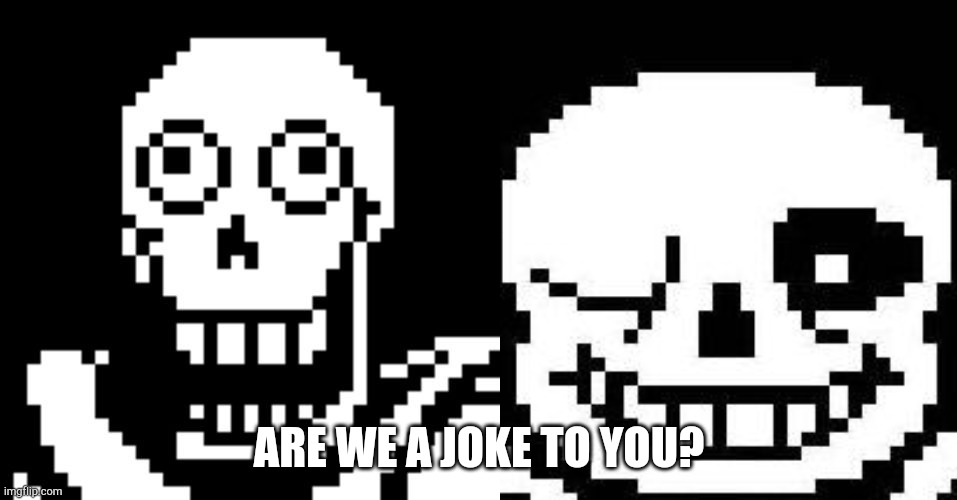 ARE WE A JOKE TO YOU? | image tagged in papyrus undertale,sans undertale | made w/ Imgflip meme maker