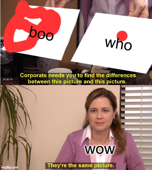 They're The Same Picture Meme | boo; who; wow | image tagged in memes,they're the same picture | made w/ Imgflip meme maker