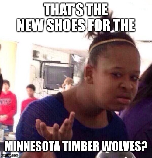 Black Girl Wat Meme | THAT’S THE NEW SHOES FOR THE MINNESOTA TIMBER WOLVES? | image tagged in memes,black girl wat | made w/ Imgflip meme maker