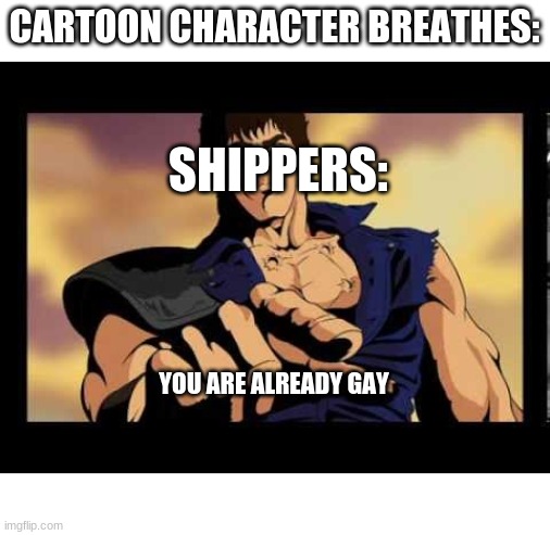 You are already dead | CARTOON CHARACTER BREATHES:; SHIPPERS:; YOU ARE ALREADY GAY | image tagged in you are already dead | made w/ Imgflip meme maker