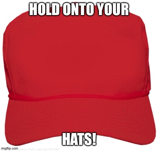 blank red MAGA hat | HOLD ONTO YOUR HATS! | image tagged in blank red maga hat | made w/ Imgflip meme maker