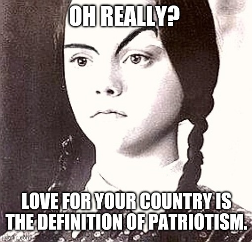 OH REALLY? LOVE FOR YOUR COUNTRY IS THE DEFINITION OF PATRIOTISM. | made w/ Imgflip meme maker