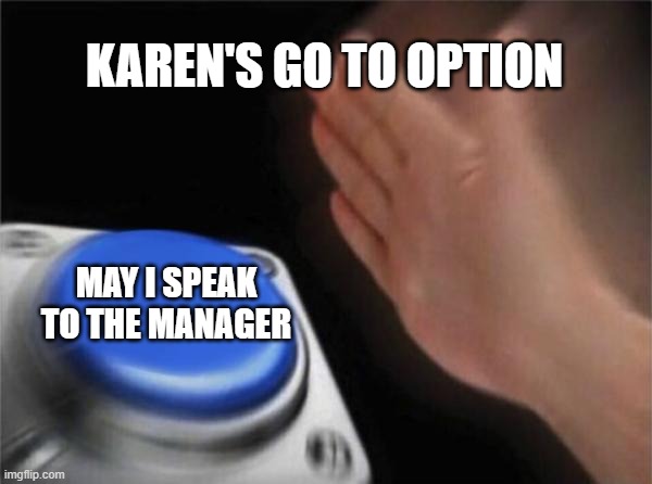 May I speak to the Manager | KAREN'S GO TO OPTION; MAY I SPEAK TO THE MANAGER | image tagged in memes,blank nut button | made w/ Imgflip meme maker