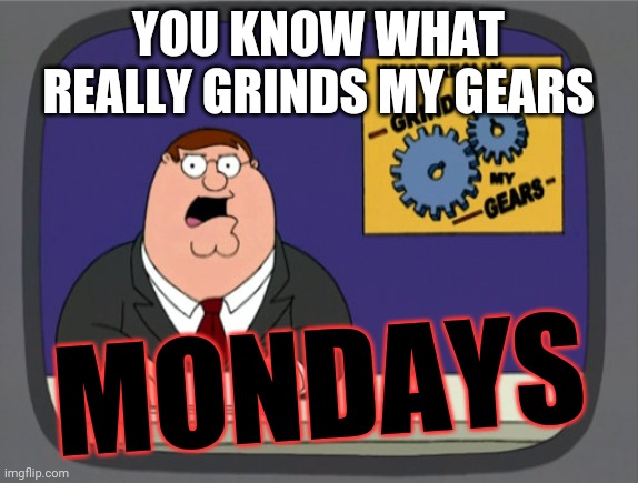 I hate mondays | YOU KNOW WHAT REALLY GRINDS MY GEARS; MONDAYS | image tagged in memes,peter griffin news,mondays,i hate mondays,dank memes,funny | made w/ Imgflip meme maker