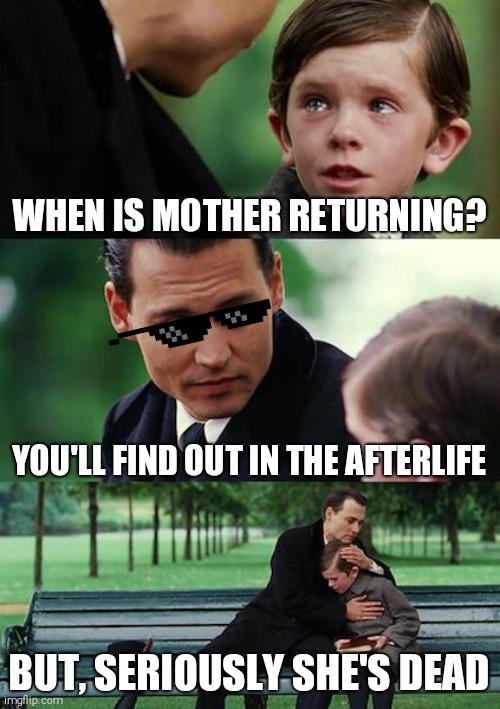 Finding Neverland | WHEN IS MOTHER RETURNING? YOU'LL FIND OUT IN THE AFTERLIFE; BUT, SERIOUSLY SHE'S DEAD | image tagged in memes,finding neverland | made w/ Imgflip meme maker