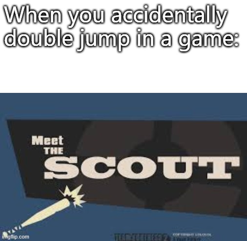 meet scout | When you accidentally double jump in a game: | image tagged in blank white template,tf2,tf2 scout | made w/ Imgflip meme maker