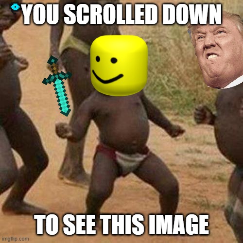 Just a pile of garbage | YOU SCROLLED DOWN; TO SEE THIS IMAGE | image tagged in memes,third world success kid,stupid,funny | made w/ Imgflip meme maker