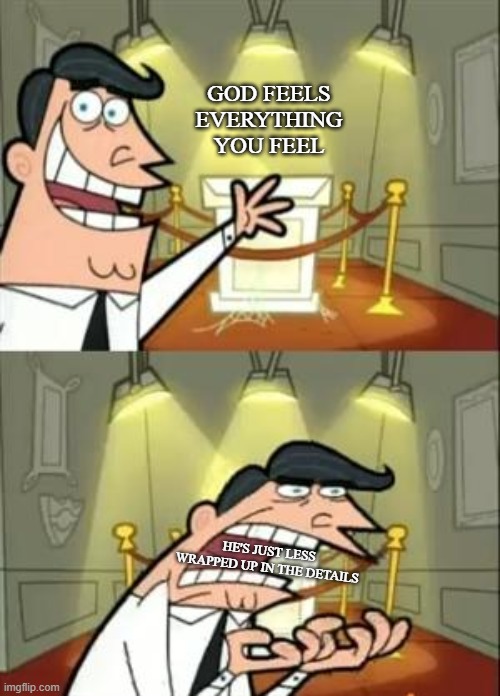 God feels | GOD FEELS EVERYTHING YOU FEEL; HE'S JUST LESS WRAPPED UP IN THE DETAILS | image tagged in memes,this is where i'd put my trophy if i had one | made w/ Imgflip meme maker