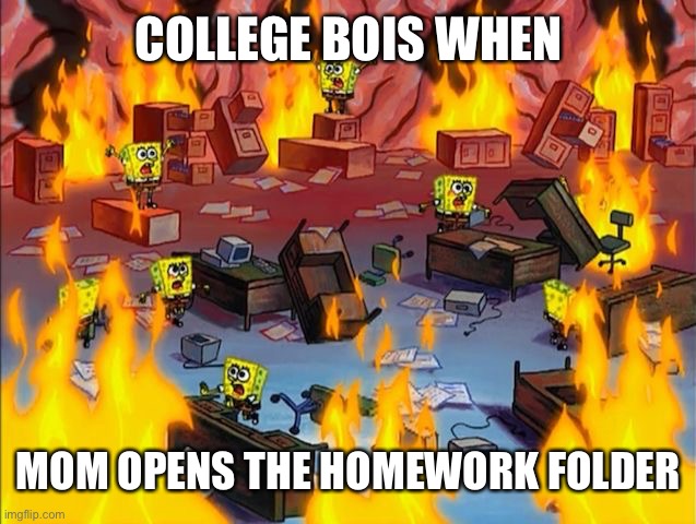 Don’t open the 32TB folder | COLLEGE BOIS WHEN; MOM OPENS THE HOMEWORK FOLDER | image tagged in spongebob fire,homework,meme | made w/ Imgflip meme maker
