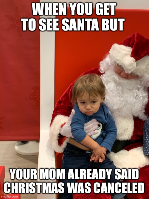 Sad Santa kid | WHEN YOU GET TO SEE SANTA BUT; YOUR MOM ALREADY SAID CHRISTMAS WAS CANCELED | image tagged in memes,funny,dank,dank memes,funny memes,repost | made w/ Imgflip meme maker