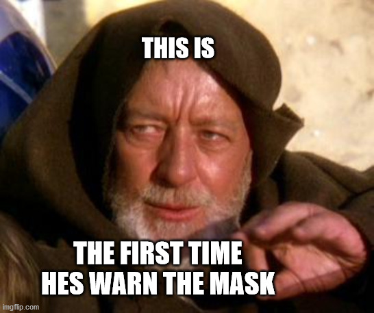 Nothing to see here, move along | THIS IS; THE FIRST TIME HES WARN THE MASK | image tagged in obi wan kenobi jedi mind trick | made w/ Imgflip meme maker
