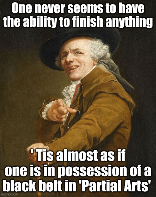One never seems to finish any one thing | One never seems to have the ability to finish anything; ' Tis almost as if one is in possession of a black belt in 'Partial Arts' | image tagged in joseph ducreux,jokes | made w/ Imgflip meme maker