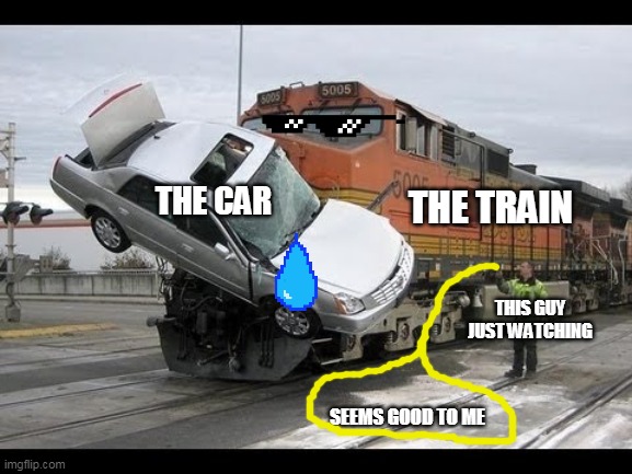 What was the car driver thinking and what the heck was the guy standing beside the train doing?! | THE CAR; THE TRAIN; THIS GUY JUST WATCHING; SEEMS GOOD TO ME | image tagged in car crash | made w/ Imgflip meme maker
