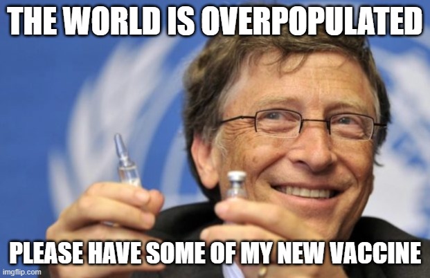 Bill Gates loves Vaccines | THE WORLD IS OVERPOPULATED; PLEASE HAVE SOME OF MY NEW VACCINE | image tagged in bill gates loves vaccines | made w/ Imgflip meme maker