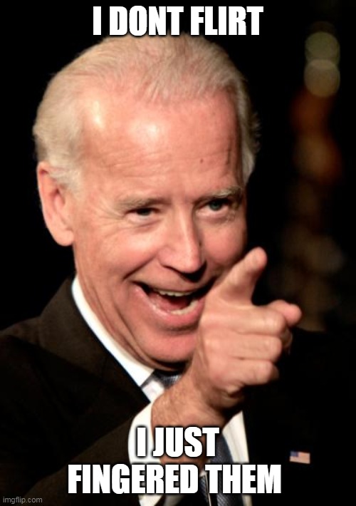 Smilin Biden Meme | I DONT FLIRT I JUST FINGERED THEM | image tagged in memes,smilin biden | made w/ Imgflip meme maker