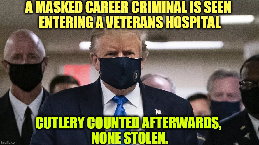 OK, Butch Manley, now he's wearing the mask. You can, too. | A MASKED CAREER CRIMINAL IS SEEN 
ENTERING A VETERANS HOSPITAL; CUTLERY COUNTED AFTERWARDS, 
NONE STOLEN. | image tagged in trump wearing mask - covid coronavirus,trump,vietnam,draft,mask,covid-19 | made w/ Imgflip meme maker