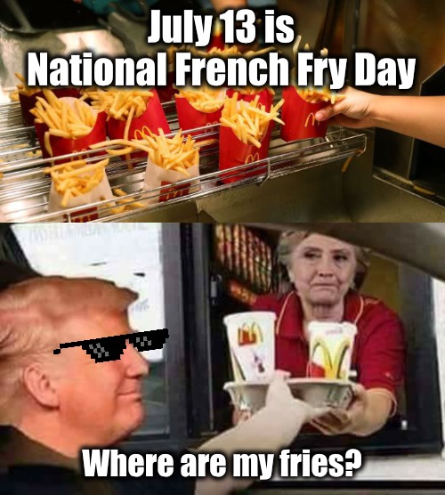 Madam President forgot something | July 13 is
National French Fry Day; Where are my fries? | image tagged in hillary mcdonald,mcdonalds,french fries | made w/ Imgflip meme maker