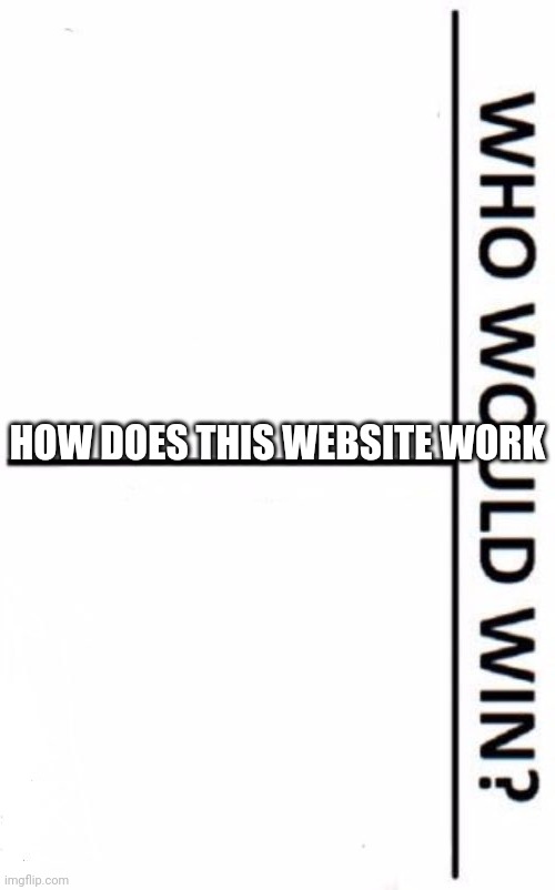 uh | HOW DOES THIS WEBSITE WORK | image tagged in memes,who would win | made w/ Imgflip meme maker