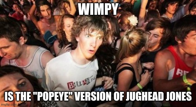 3 guesses why, the first two don't count. | WIMPY; IS THE "POPEYE" VERSION OF JUGHEAD JONES | image tagged in memes,sudden clarity clarence,popeye,jughead jones,comics/cartoons | made w/ Imgflip meme maker