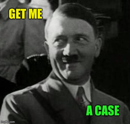 Hitler laugh  | GET ME A CASE | image tagged in hitler laugh | made w/ Imgflip meme maker