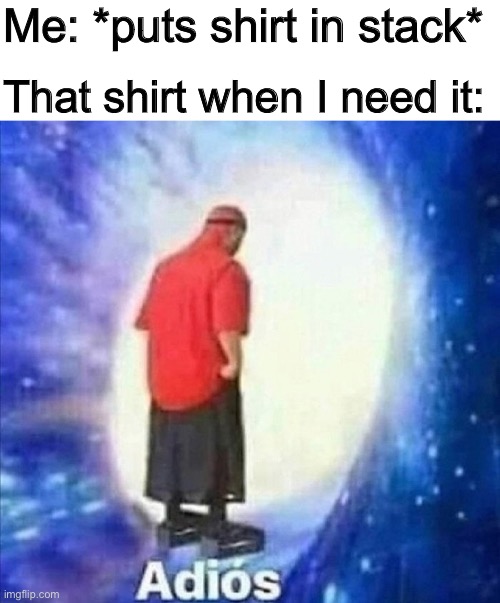 The Cursed Shirt | Me: *puts shirt in stack*; That shirt when I need it: | image tagged in adios,memes,clothes,t-shirt | made w/ Imgflip meme maker
