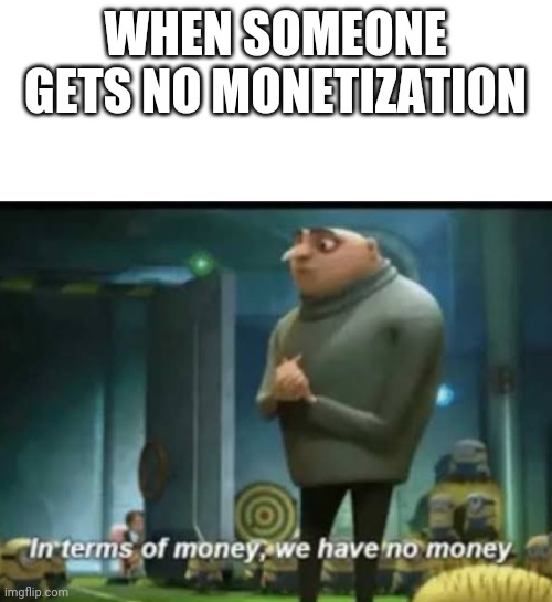 In Terms Of Money We Have Money | WHEN SOMEONE GETS NO MONETIZATION | image tagged in in terms of money,youtube | made w/ Imgflip meme maker