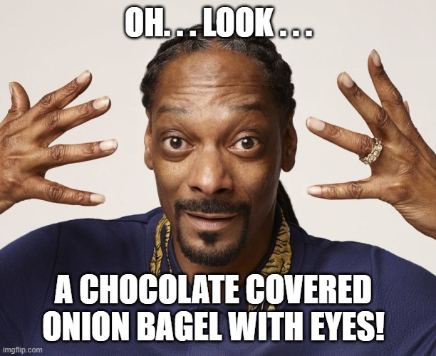OH. . . LOOK . . . A CHOCOLATE COVERED ONION BAGEL WITH EYES! | made w/ Imgflip meme maker