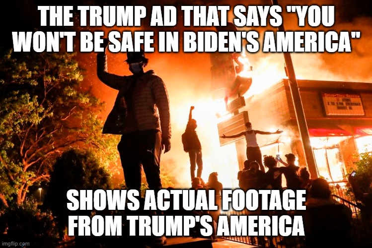 THE TRUMP AD THAT SAYS "YOU WON'T BE SAFE IN BIDEN'S AMERICA"; SHOWS ACTUAL FOOTAGE FROM TRUMP'S AMERICA | made w/ Imgflip meme maker