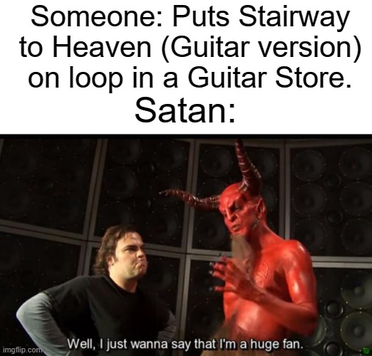 The forbidden riff | Someone: Puts Stairway to Heaven (Guitar version) on loop in a Guitar Store. Satan: | image tagged in satan huge fan | made w/ Imgflip meme maker