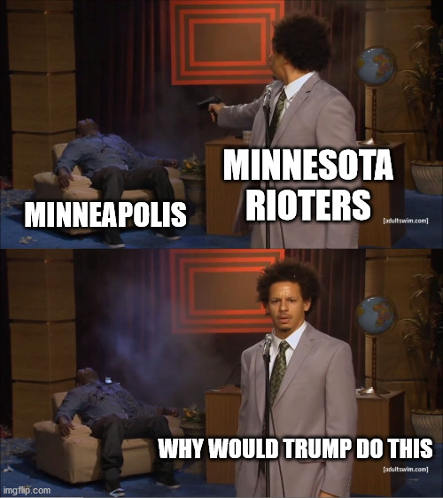 Who Killed Hannibal Meme | MINNESOTA RIOTERS; MINNEAPOLIS; WHY WOULD TRUMP DO THIS | image tagged in memes,who killed hannibal | made w/ Imgflip meme maker